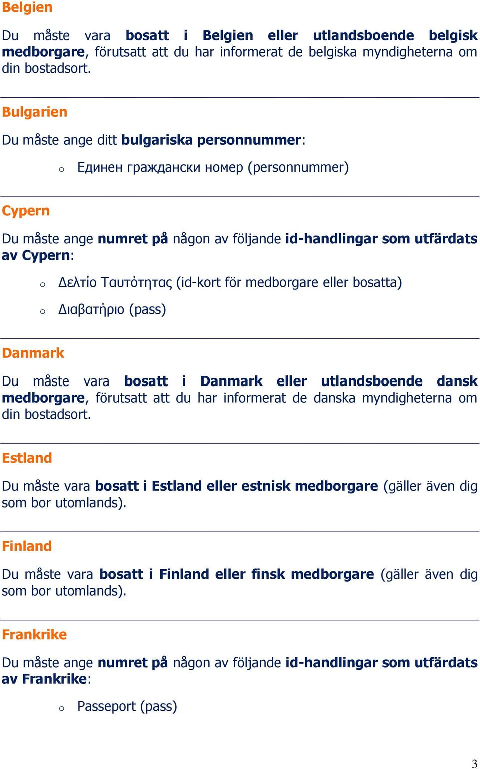 (id-krt för medbrgare eller bsatta) Διαβατήριο (pass) Danmark Du måste vara bsatt i Danmark eller utlandsbende dansk medbrgare, förutsatt att du har infrmerat de danska myndigheterna m din bstadsrt.