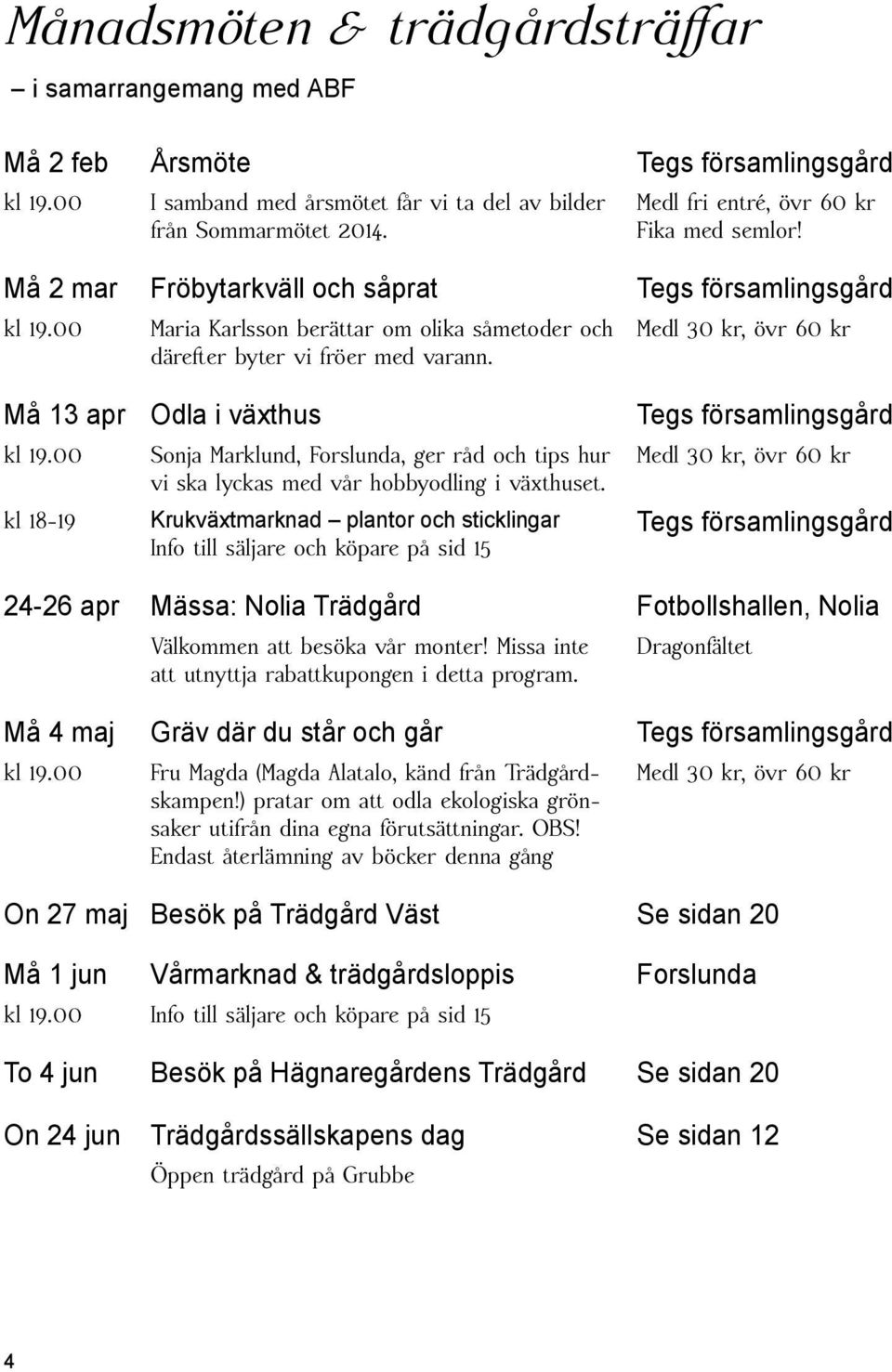00 Maria Karlsson berättar om olika såmetoder och Medl 30 kr, övr 60 kr därefter byter vi fröer med varann. Må 13 apr Odla i växthus Tegs församlingsgård kl 19.