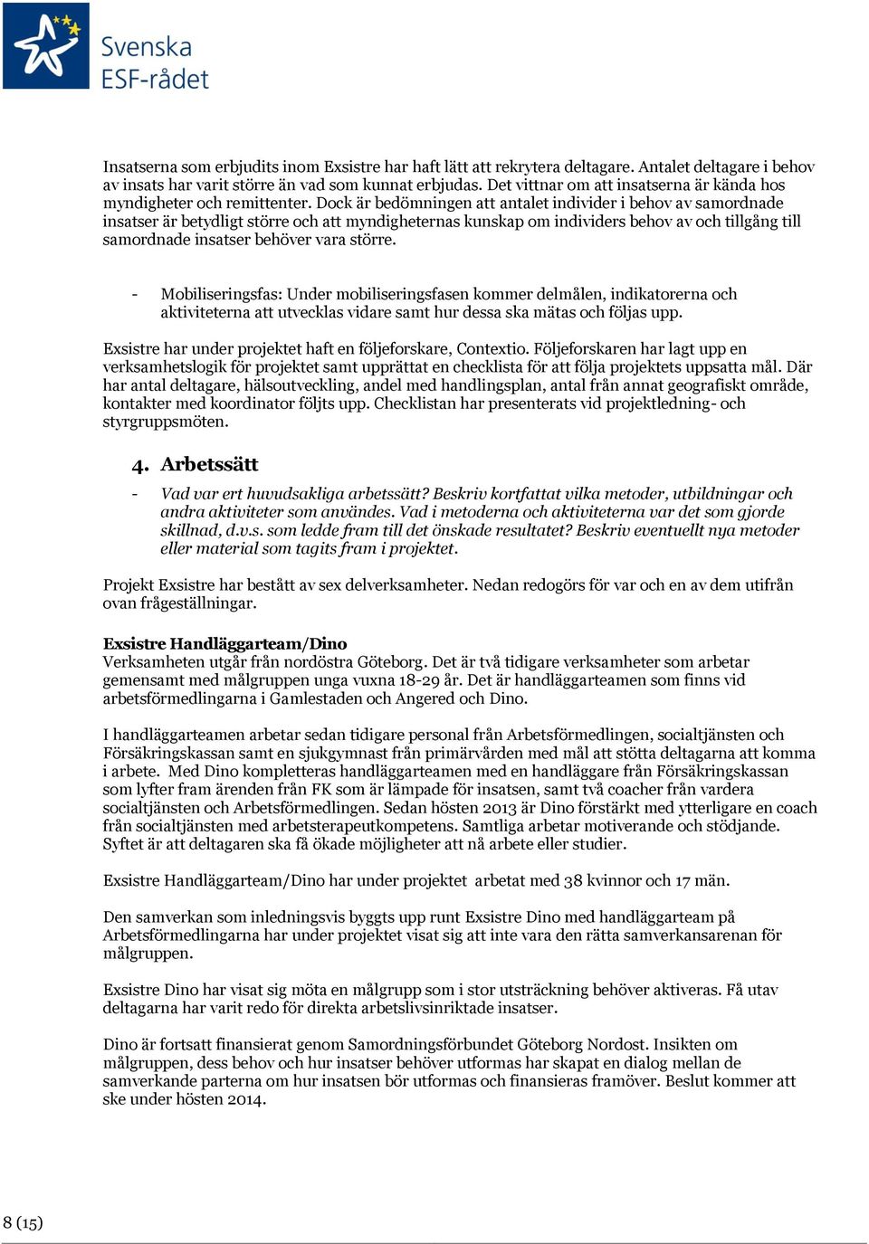 Dock är bedömningen att antalet individer i behov av samordnade insatser är betydligt större och att myndigheternas kunskap om individers behov av och tillgång till samordnade insatser behöver vara