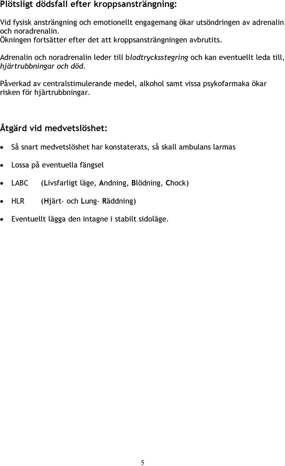 Adrenalin och noradrenalin leder till blodtrycksstegring och kan eventuellt leda till, hjärtrubbningar och död.