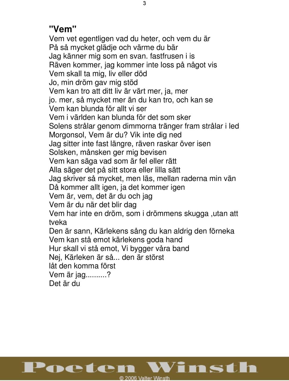 mer, så mycket mer än du kan tro, och kan se Vem kan blunda för allt vi ser Vem i världen kan blunda för det som sker Solens strålar genom dimmorna tränger fram strålar i led Morgonsol, Vem är du?