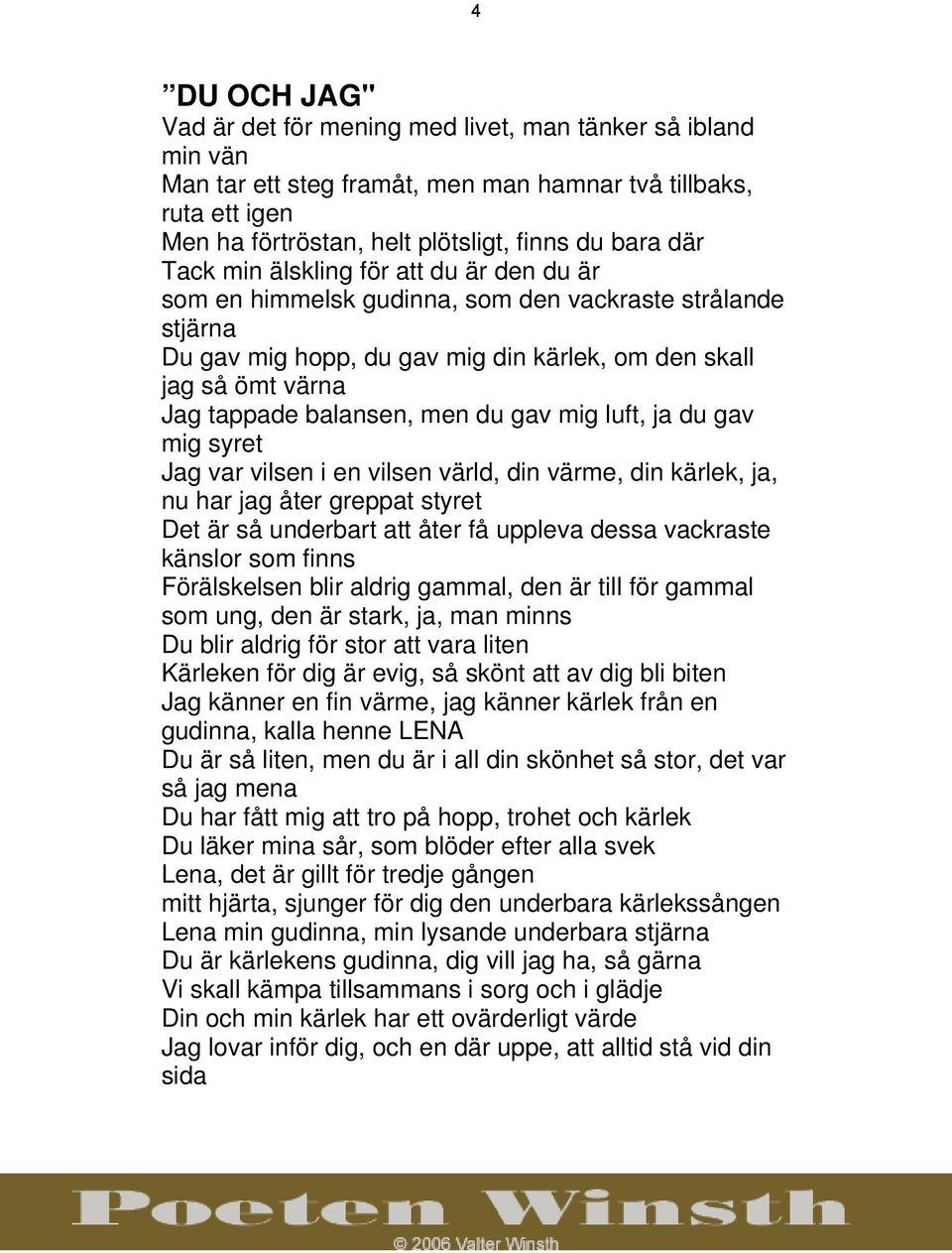 du gav mig luft, ja du gav mig syret Jag var vilsen i en vilsen värld, din värme, din kärlek, ja, nu har jag åter greppat styret Det är så underbart att åter få uppleva dessa vackraste känslor som