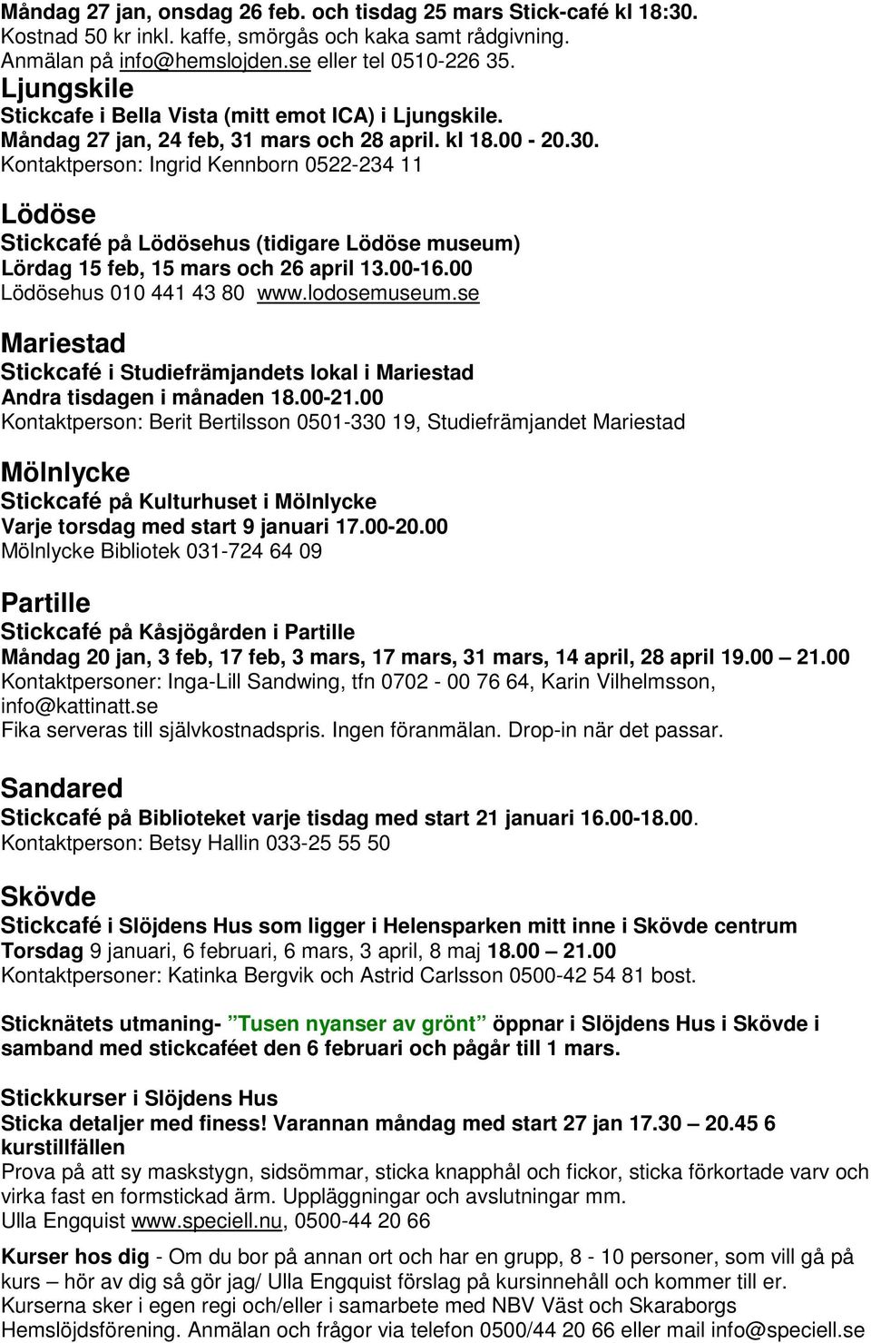 Kontaktperson: Ingrid Kennborn 0522-234 11 Lödöse Stickcafé på Lödösehus (tidigare Lödöse museum) Lördag 15 feb, 15 mars och 26 april 13.00-16.00 Lödösehus 010 441 43 80 www.lodosemuseum.