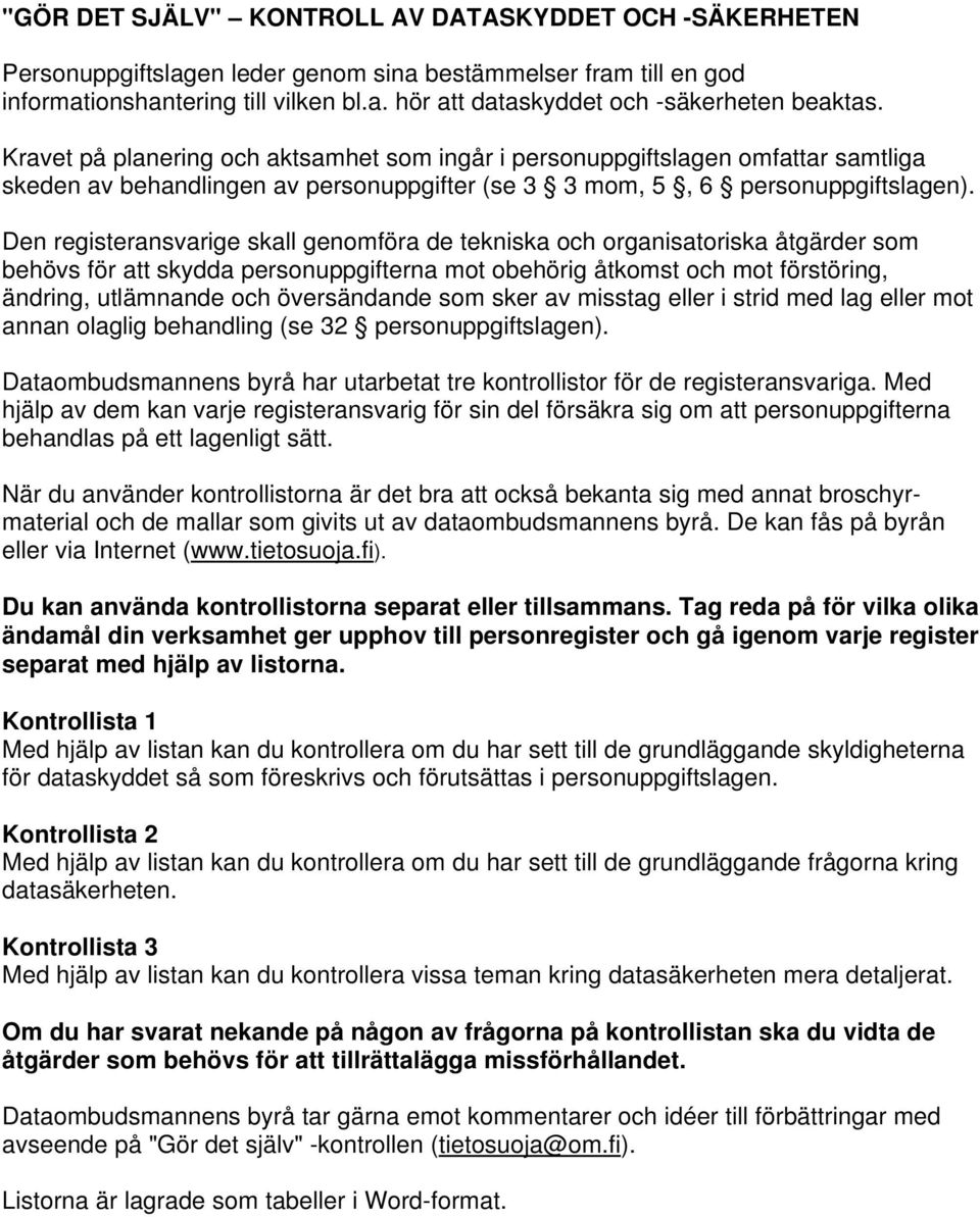 Den registeransvarige skall genomföra de tekniska och organisatoriska åtgärder som behövs för att skydda personuppgifterna mot obehörig åtkomst och mot förstöring, ändring, utlämnande och