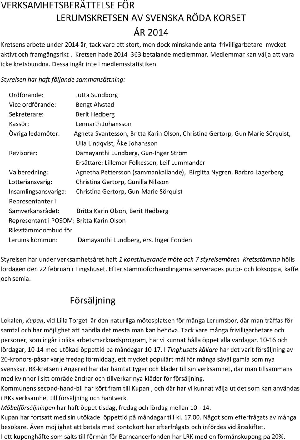 Styrelsen har haft följande sammansättning: Ordförande: Vice ordförande: Sekreterare: Kassör: Övriga ledamöter: Revisorer: Valberedning: Lotteriansvarig: Insamlingsansvariga: Representanter i