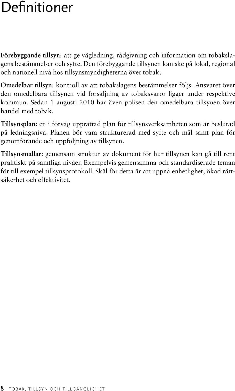 Ansvaret över den omedelbara tillsynen vid försäljning av tobaksvaror ligger under respektive kommun. Sedan 1 augusti 2010 har även polisen den omedelbara tillsynen över handel med tobak.
