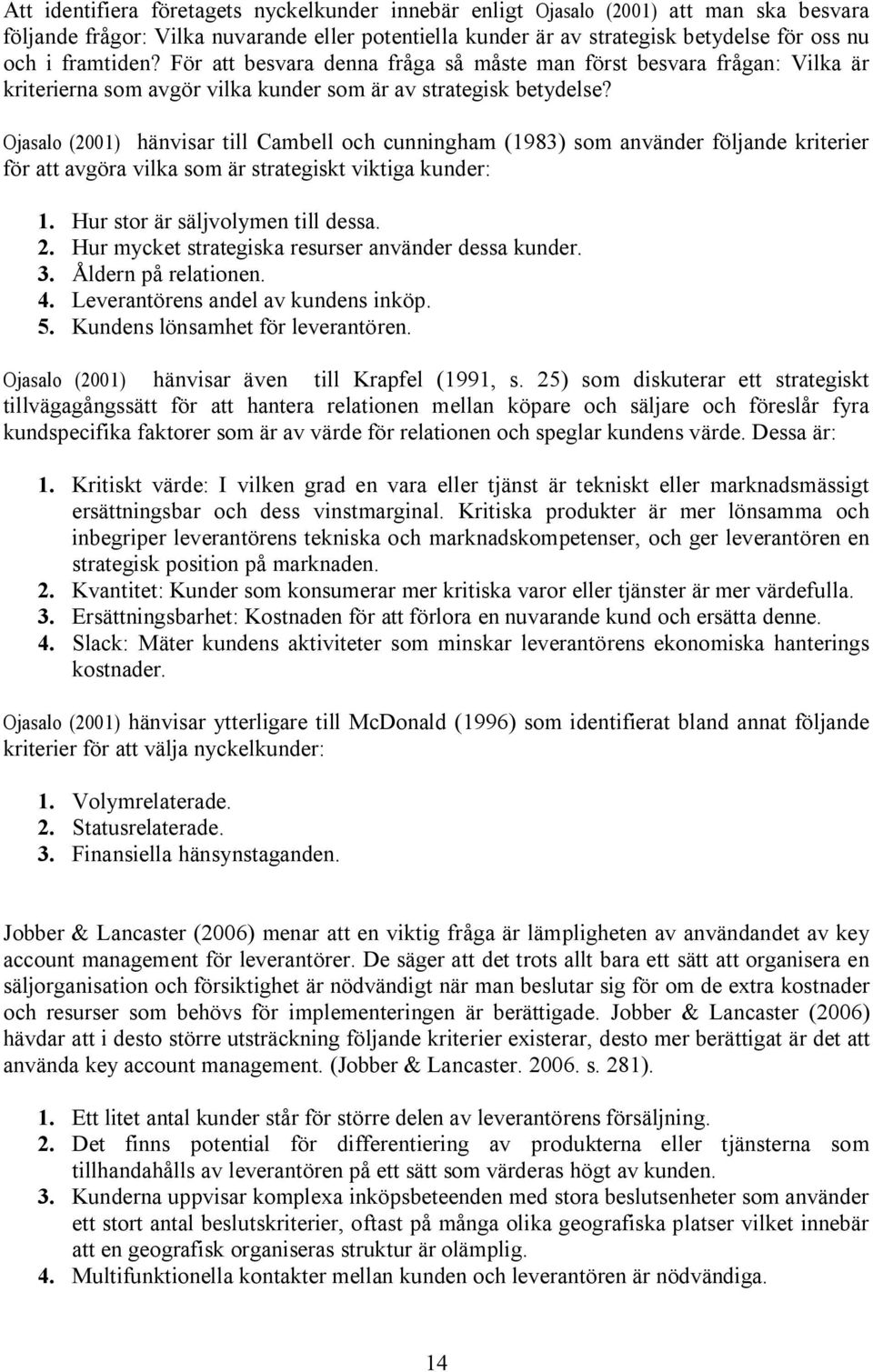 Ojasalo (2001) hänvisar till Cambell och cunningham (1983) som använder följande kriterier för att avgöra vilka som är strategiskt viktiga kunder: 1. Hur stor är säljvolymen till dessa. 2.