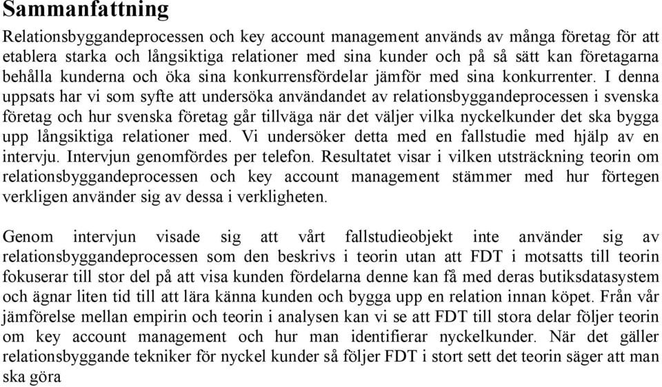 I denna uppsats har vi som syfte att undersöka användandet av relationsbyggandeprocessen i svenska företag och hur svenska företag går tillväga när det väljer vilka nyckelkunder det ska bygga upp