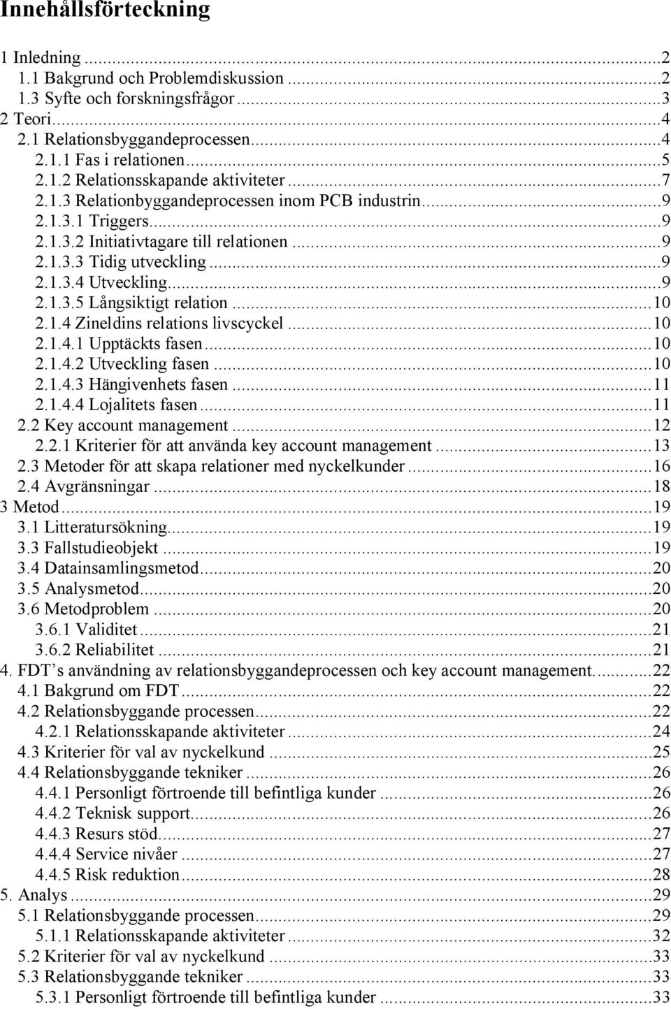 ..10 2.1.4 Zineldins relations livscyckel...10 2.1.4.1 Upptäckts fasen...10 2.1.4.2 Utveckling fasen...10 2.1.4.3 Hängivenhets fasen...11 2.1.4.4 Lojalitets fasen...11 2.2 Key account management...12 2.