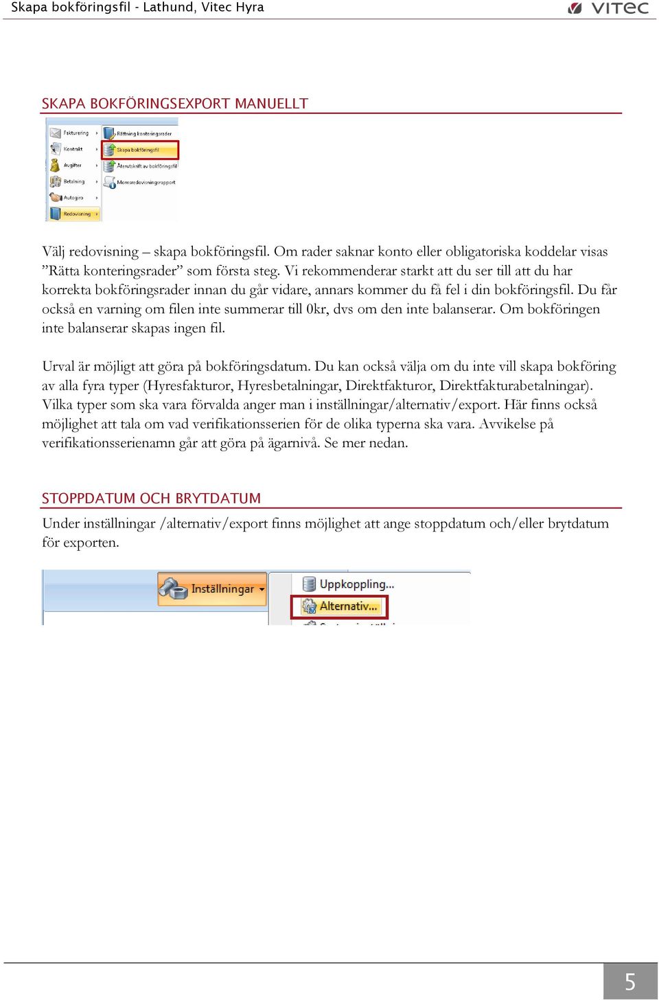 Du får också en varning om filen inte summerar till 0kr, dvs om den inte balanserar. Om bokföringen inte balanserar skapas ingen fil. Urval är möjligt att göra på bokföringsdatum.