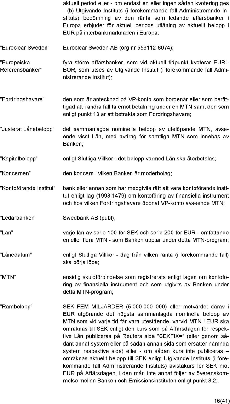 affärsbanker, som vid aktuell tidpunkt kvoterar EURI- BOR, som utses av Utgivande Institut (i förekommande fall Administrerande Institut); Fordringshavare Justerat Lånebelopp Kapitalbelopp Koncernen