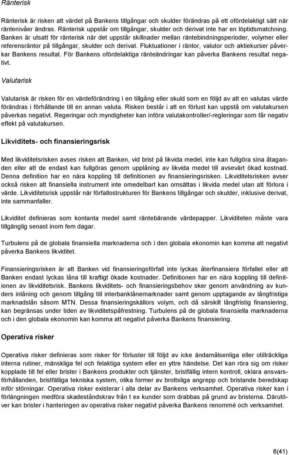 Banken är utsatt för ränterisk när det uppstår skillnader mellan räntebindningsperioder, volymer eller referensräntor på tillgångar, skulder och derivat.