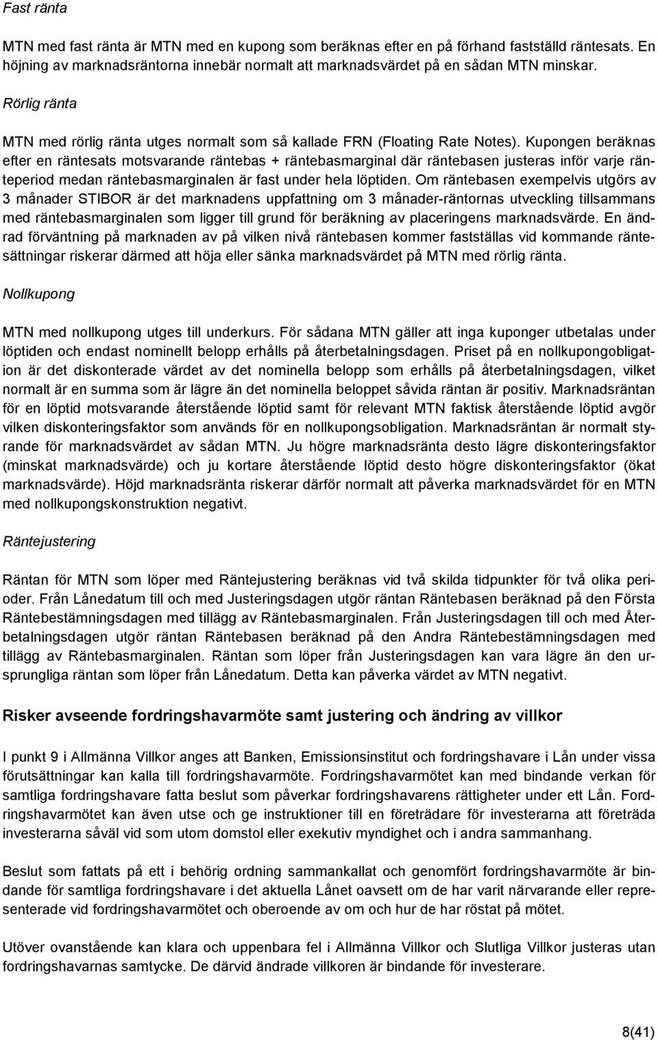 Kupongen beräknas efter en räntesats motsvarande räntebas + räntebasmarginal där räntebasen justeras inför varje ränteperiod medan räntebasmarginalen är fast under hela löptiden.