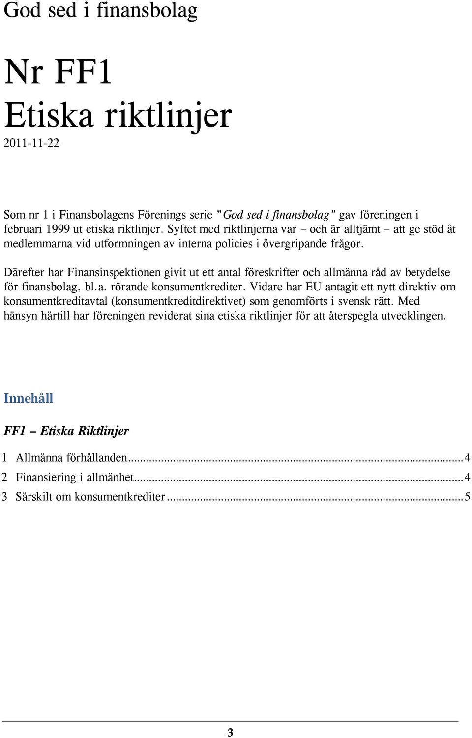 Därefter har Finansinspektionen givit ut ett antal föreskrifter och allmänna råd av betydelse för finansbolag, bl.a. rörande konsumentkrediter.