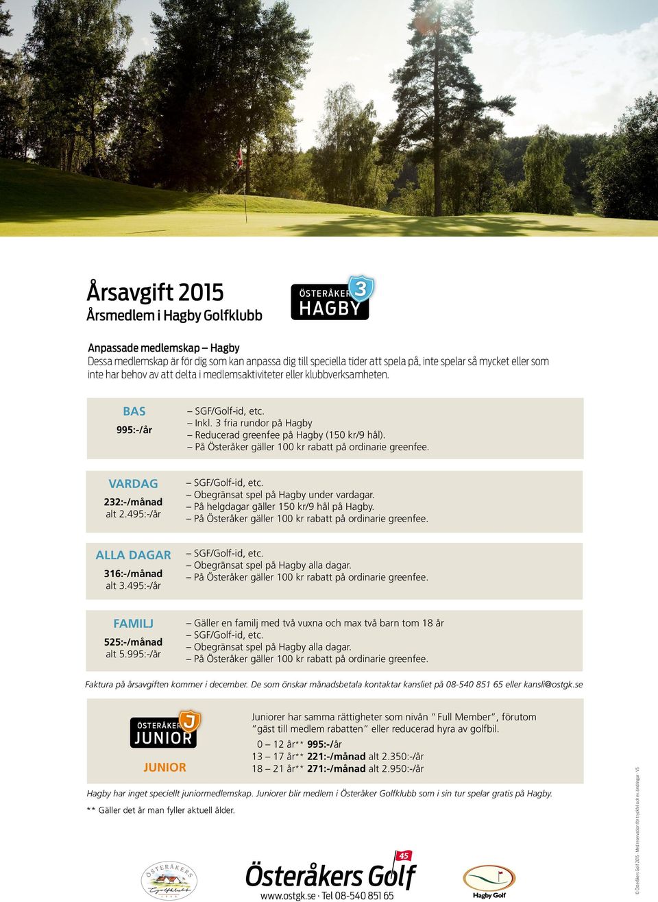495:-/år Obegränsat spel på Hagby under vardagar. På helgdagar gäller 150 kr/9 hål på Hagby. ALLA DAGAR 316:-/månad alt 3.495:-/år FAMILJ 525:-/månad alt 5.