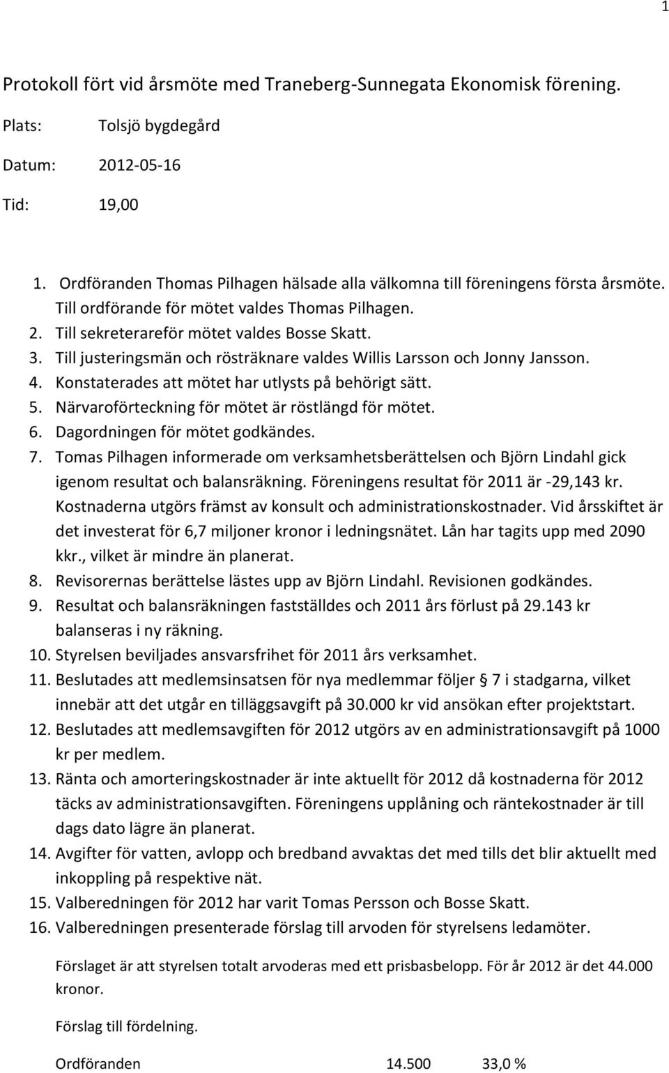 Till justeringsmän och rösträknare valdes Willis Larsson och Jonny Jansson. 4. Konstaterades att mötet har utlysts på behörigt sätt. 5. Närvaroförteckning för mötet är röstlängd för mötet. 6.