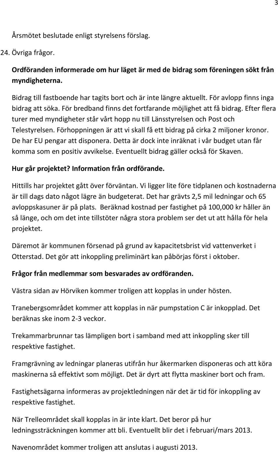 Efter flera turer med myndigheter står vårt hopp nu till Länsstyrelsen och Post och Telestyrelsen. Förhoppningen är att vi skall få ett bidrag på cirka 2 miljoner kronor.