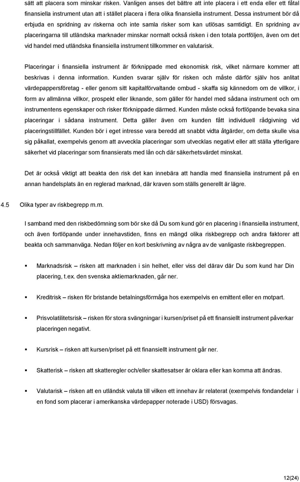En spridning av placeringarna till utländska marknader minskar normalt också risken i den totala portföljen, även om det vid handel med utländska finansiella instrument tillkommer en valutarisk.