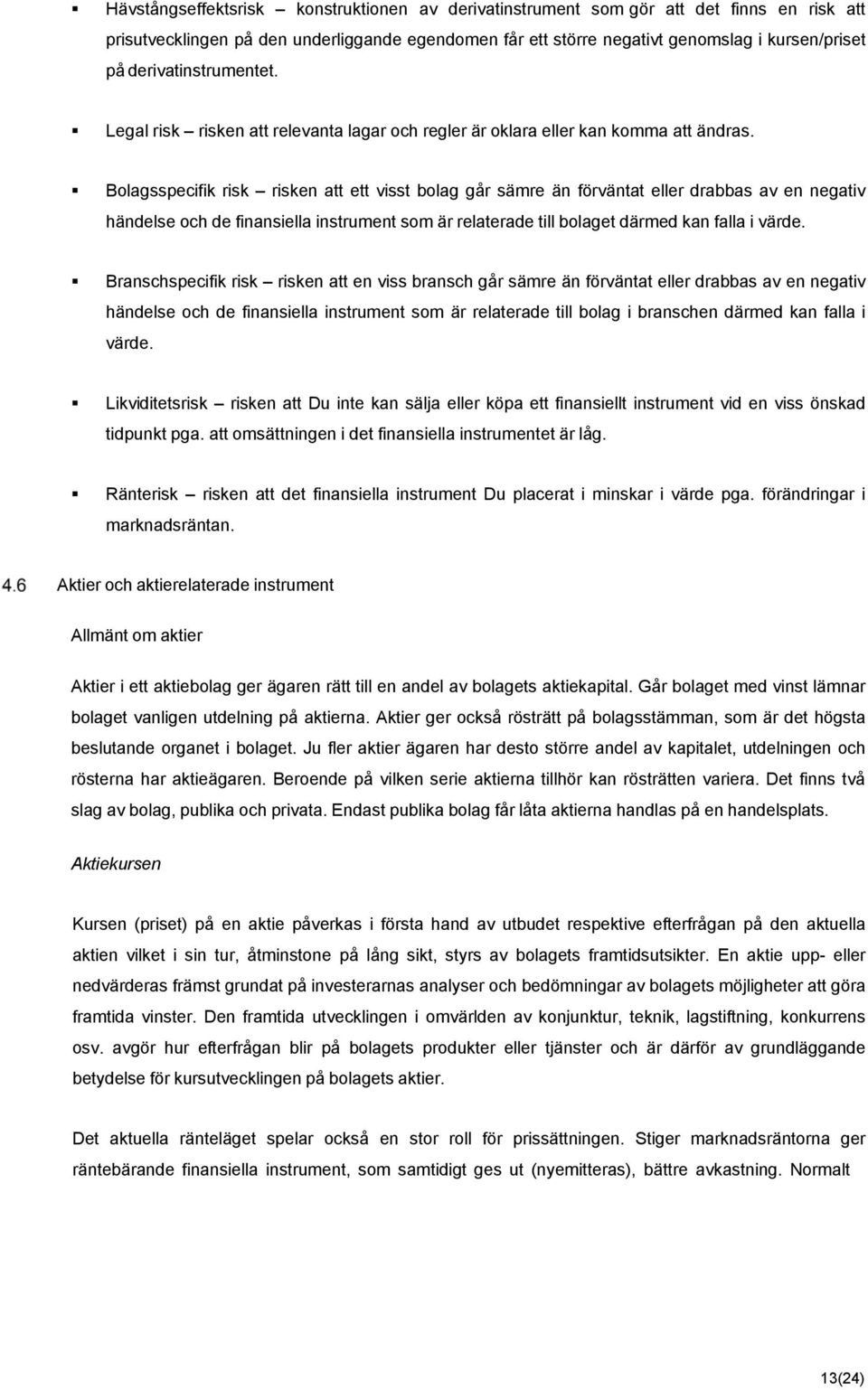 Bolagsspecifik risk risken att ett visst bolag går sämre än förväntat eller drabbas av en negativ händelse och de finansiella instrument som är relaterade till bolaget därmed kan falla i värde.