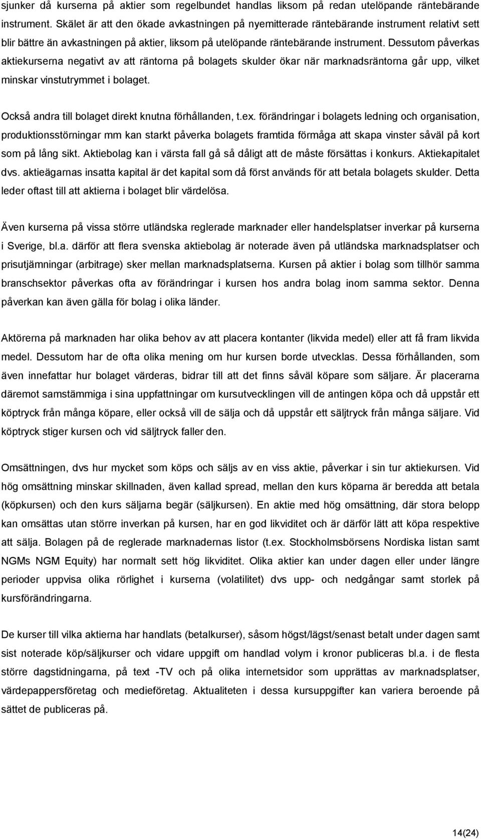 Dessutom påverkas aktiekurserna negativt av att räntorna på bolagets skulder ökar när marknadsräntorna går upp, vilket minskar vinstutrymmet i bolaget.