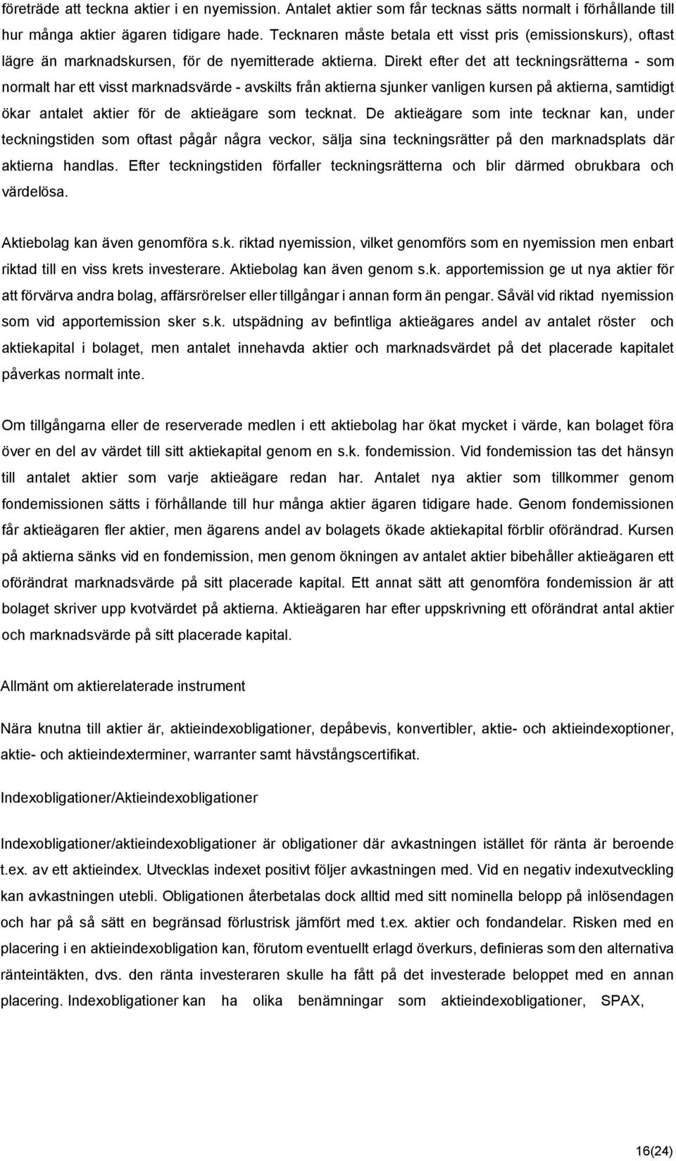 Direkt efter det att teckningsrätterna - som normalt har ett visst marknadsvärde - avskilts från aktierna sjunker vanligen kursen på aktierna, samtidigt ökar antalet aktier för de aktieägare som