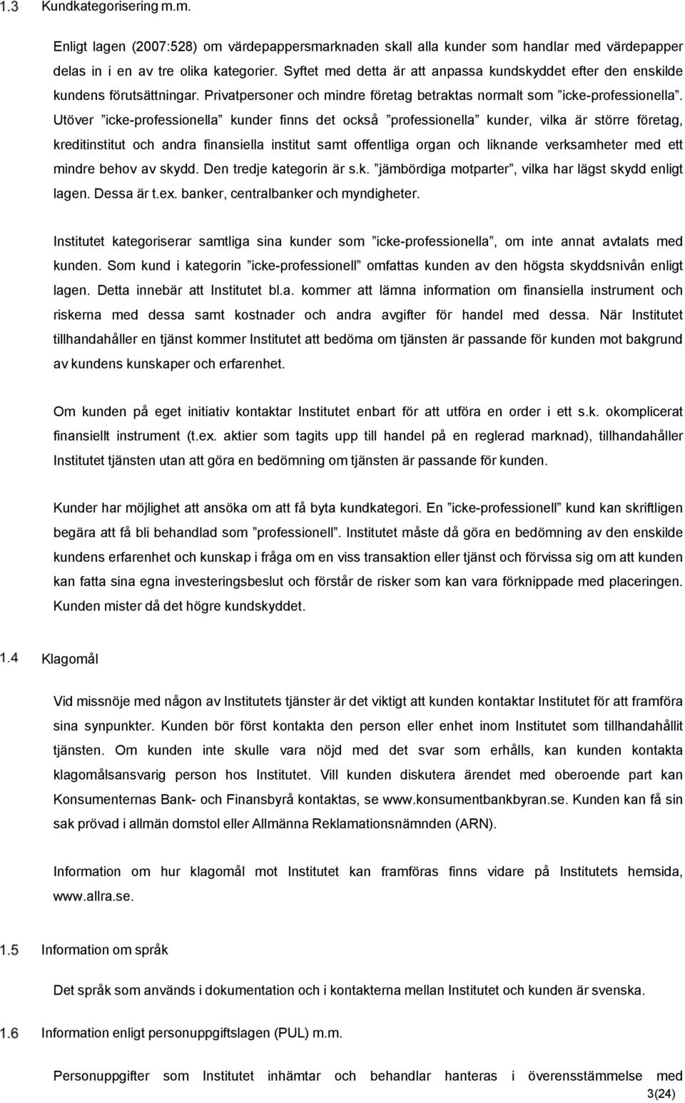 Utöver icke-professionella kunder finns det också professionella kunder, vilka är större företag, kreditinstitut och andra finansiella institut samt offentliga organ och liknande verksamheter med ett