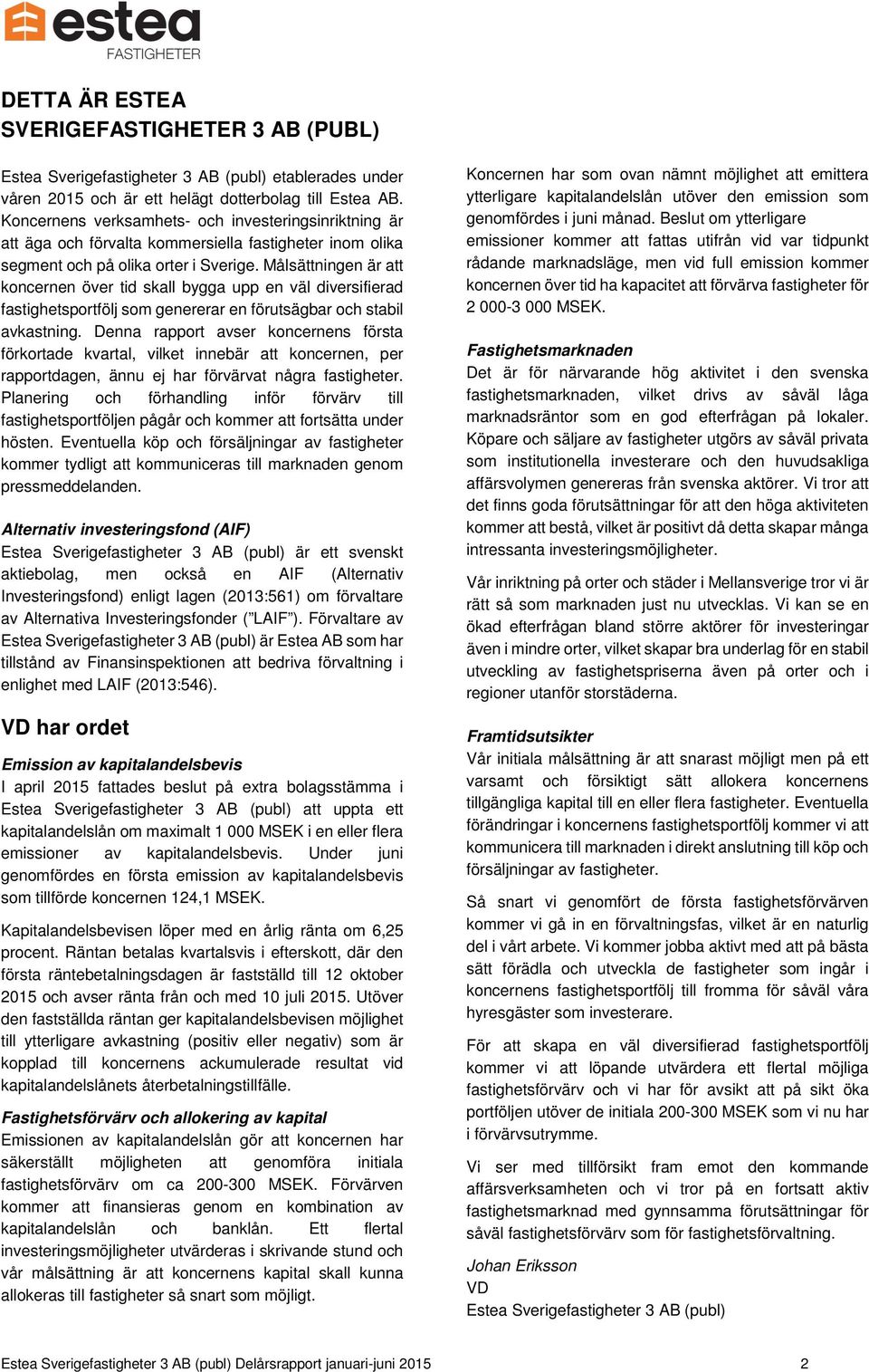 Målsättningen är att koncernen över tid skall bygga upp en väl diversifierad fastighetsportfölj som genererar en förutsägbar och stabil avkastning.