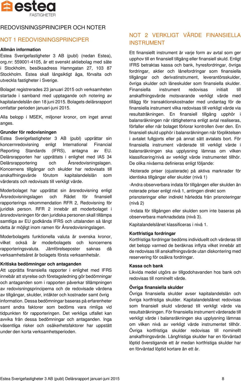 Bolaget registrerades 23 januari 2015 och verksamheten startade i samband med upptagande och notering av kapitalandelslån den 18 juni 2015. Bolagets delårsrapport omfattar perioden januari-juni 2015.