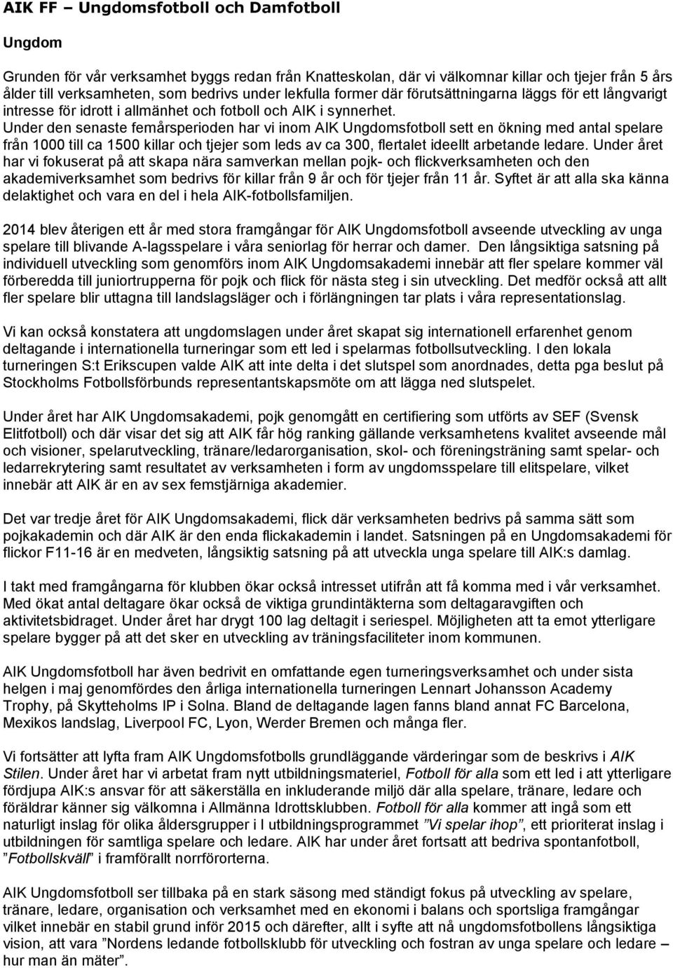 Under den senaste femårsperioden har vi inom AIK Ungdomsfotboll sett en ökning med antal spelare från 1000 till ca 1500 killar och tjejer som leds av ca 300, flertalet ideellt arbetande ledare.