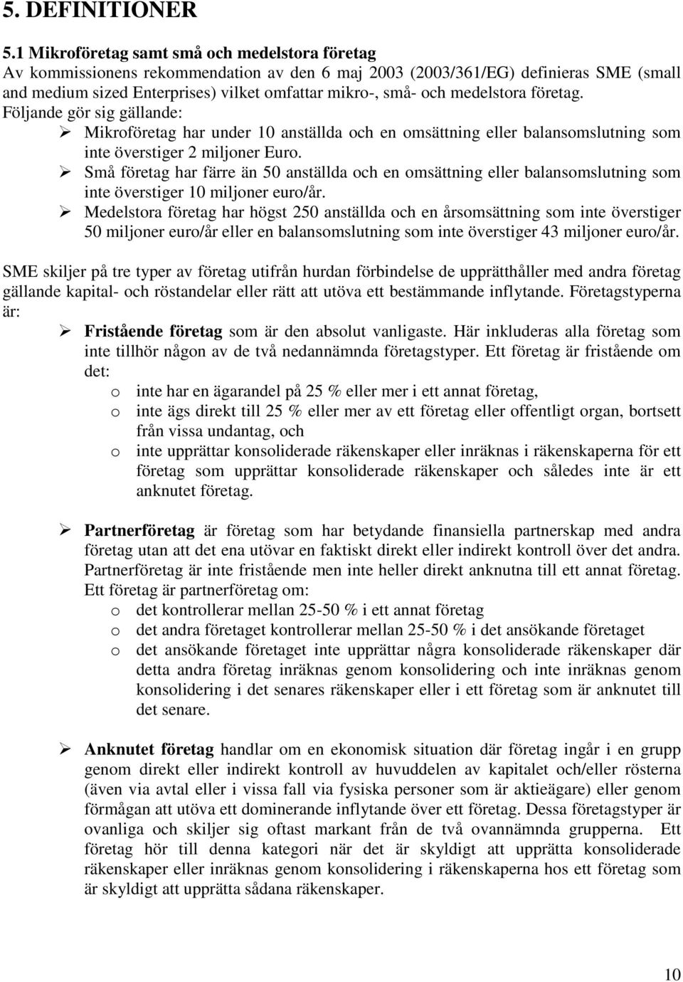 medelstora företag. Följande gör sig gällande: Mikroföretag har under 10 anställda och en omsättning eller balansomslutning som inte överstiger 2 miljoner Euro.