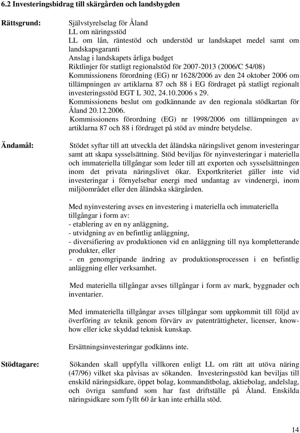 tillämpningen av artiklarna 87 och 88 i EG fördraget på statligt regionalt investeringsstöd EGT L 302, 24.10.2006 s 29. Kommissionens beslut om godkännande av den regionala stödkartan för Åland 20.12.