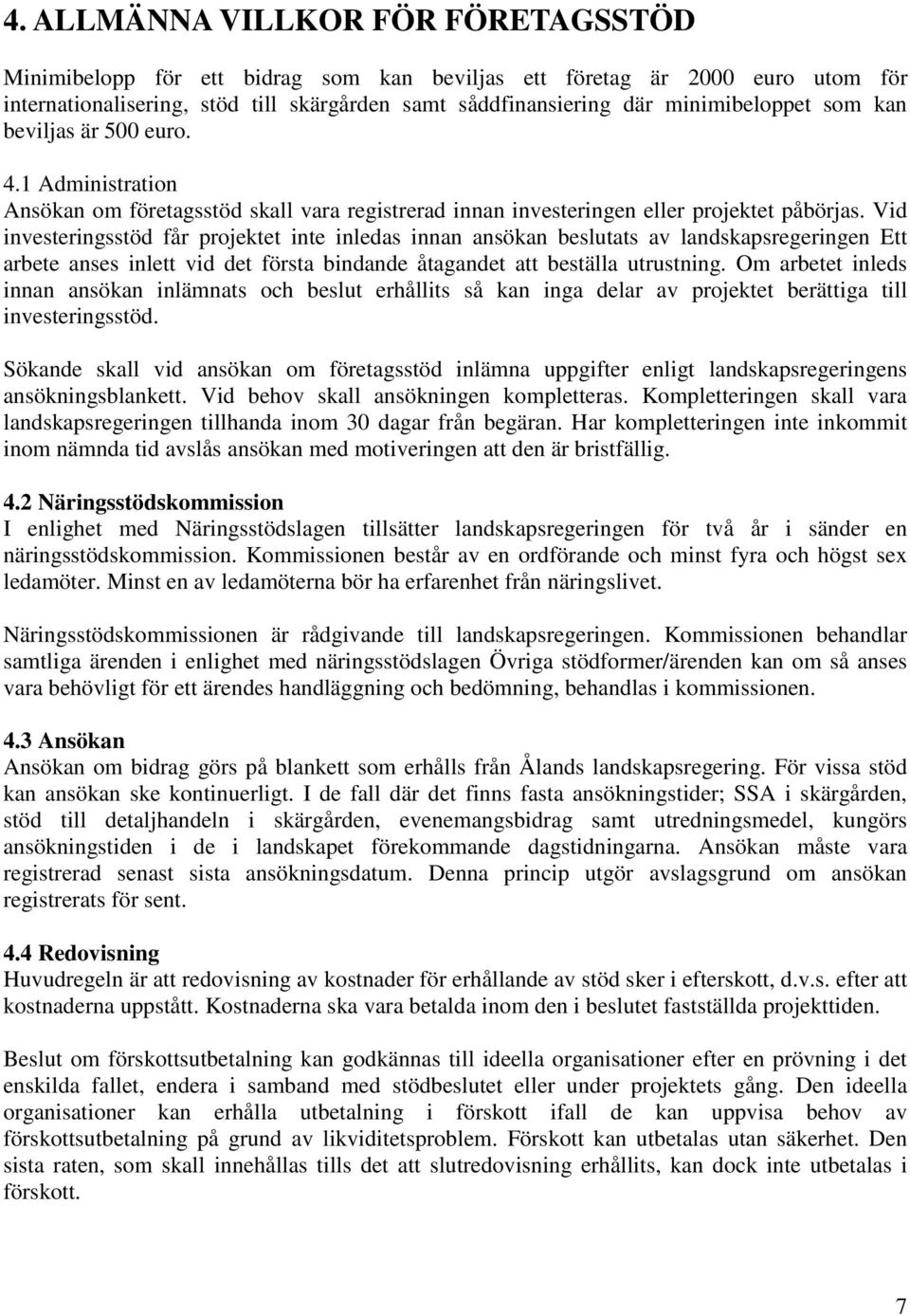 Vid investeringsstöd får projektet inte inledas innan ansökan beslutats av landskapsregeringen Ett arbete anses inlett vid det första bindande åtagandet att beställa utrustning.