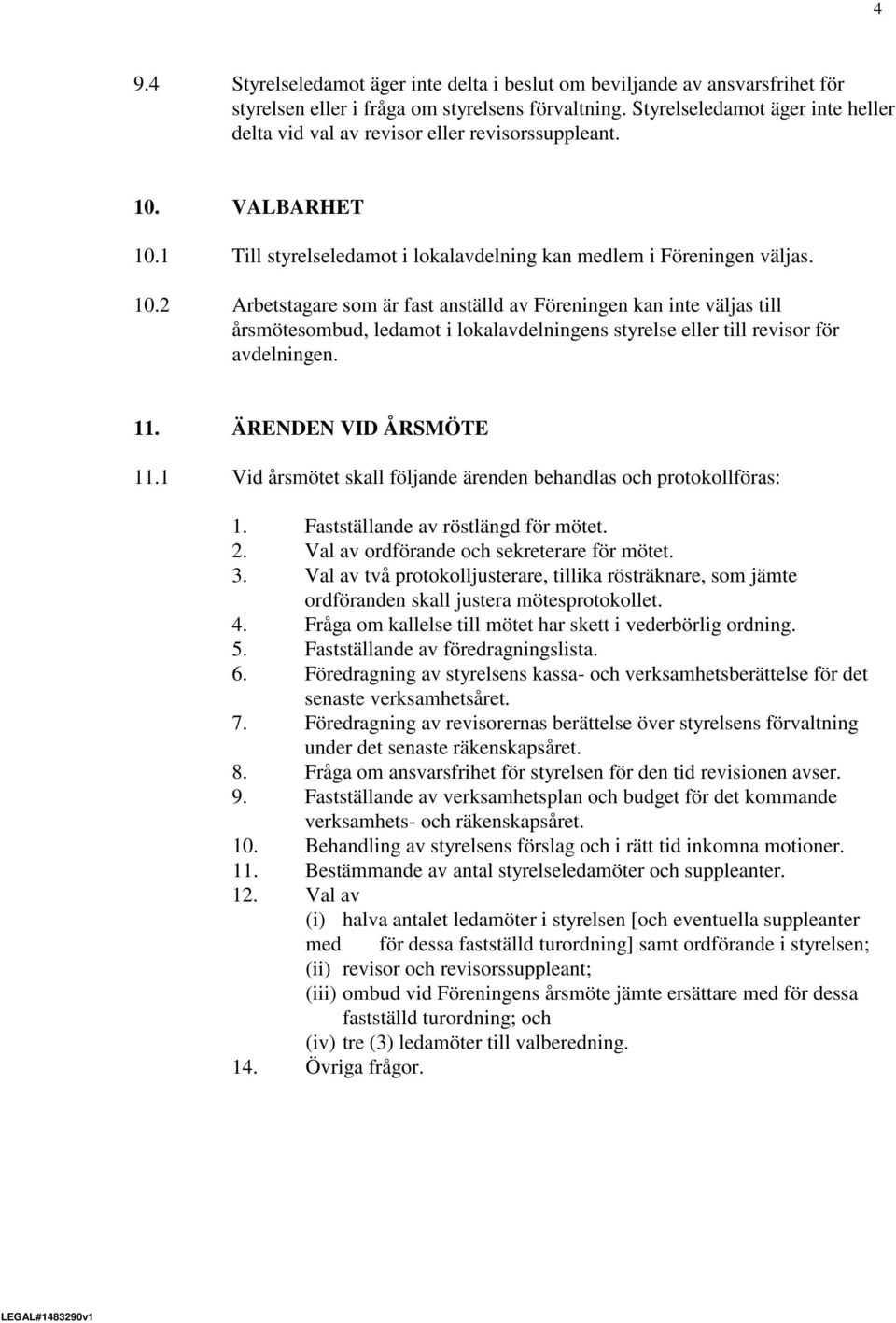 VALBARHET 10.1 Till styrelseledamot i lokalavdelning kan medlem i Föreningen väljas. 10.2 Arbetstagare som är fast anställd av Föreningen kan inte väljas till årsmötesombud, ledamot i lokalavdelningens styrelse eller till revisor för avdelningen.