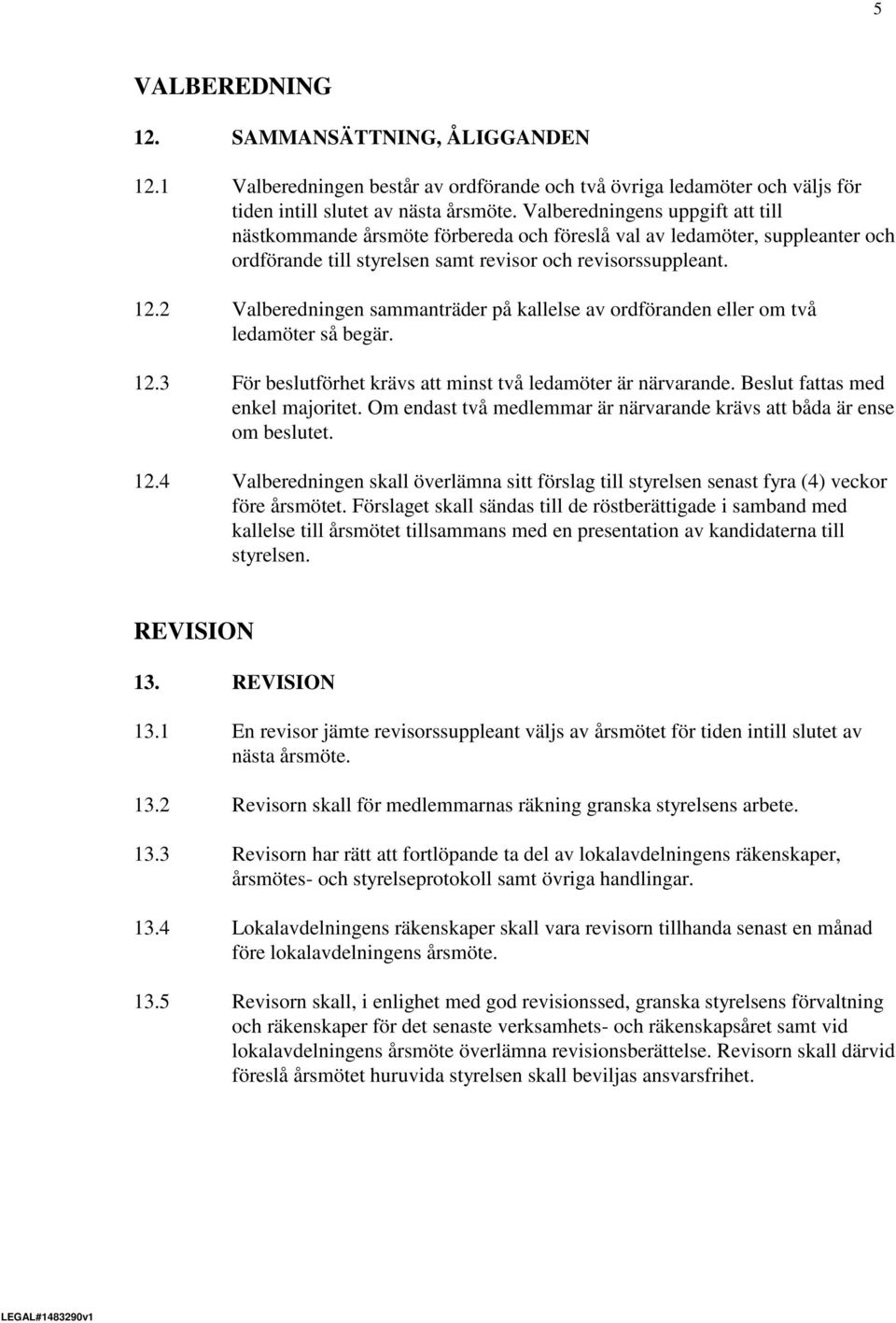 2 Valberedningen sammanträder på kallelse av ordföranden eller om två ledamöter så begär. 12.3 För beslutförhet krävs att minst två ledamöter är närvarande. Beslut fattas med enkel majoritet.