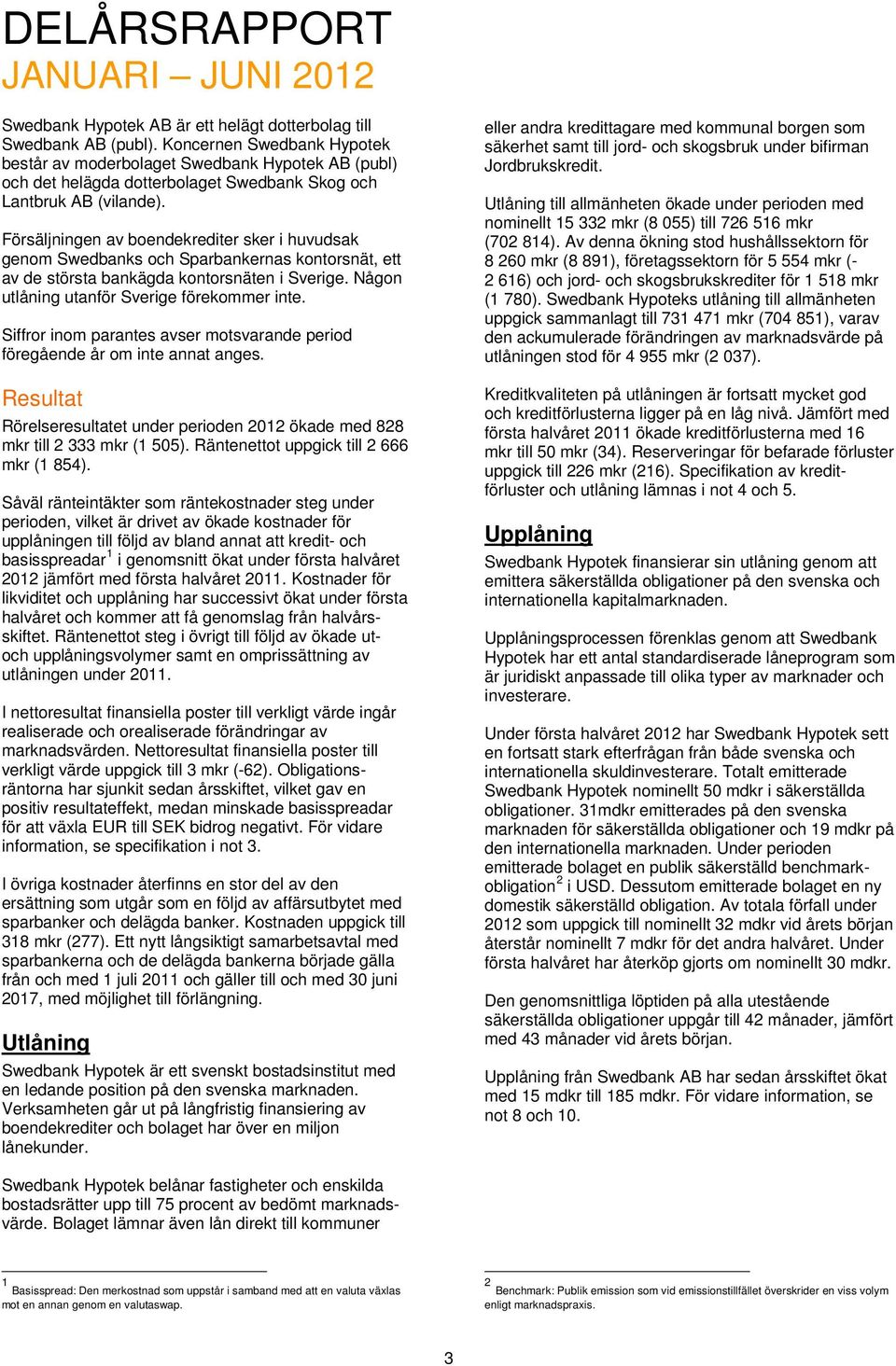 Försäljningen av boendekrediter sker i huvudsak genom Swedbanks och Sparbankernas kontorsnät, ett av de största bankägda kontorsnäten i Sverige. Någon utlåning utanför Sverige förekommer inte.