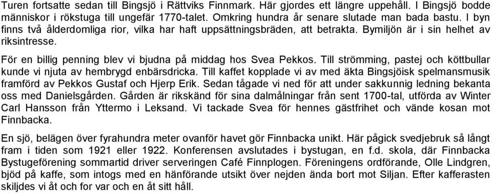 Till strömming, pastej och köttbullar kunde vi njuta av hembrygd enbärsdricka. Till kaffet kopplade vi av med äkta Bingsjöisk spelmansmusik framförd av Pekkos Gustaf och Hjerp Erik.
