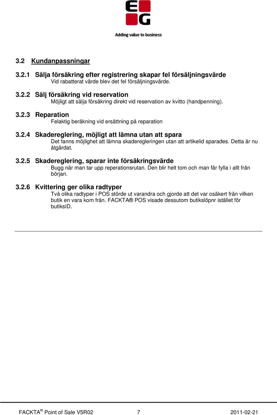 Detta är nu åtgärdat. 3.2.5 Skadereglering, sparar inte försäkringsvärde Bugg när man tar upp reperationsrutan. Den blir helt tom och man får fylla i allt från början. 3.2.6 Kvittering ger olika radtyper Två olika radtyper i POS störde ut varandra och gjorde att det var osäkert från vilken butik en vara kom från.