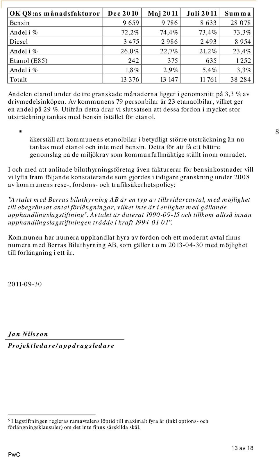 Av kommunens 79 personbilar är 23 etanaolbilar, vilket ger en andel på 29 %. Utifrån detta drar vi slutsatsen att dessa fordon i mycket stor utsträckning tankas med bensin istället för etanol.