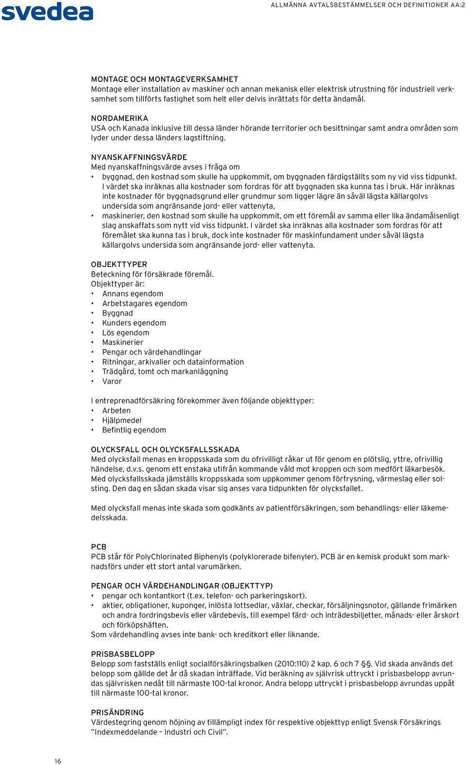 NYANSKAFFNINGSVÄRDE Med nyanskaffningsvärde avses i fråga om byggnad, den kostnad som skulle ha uppkommit, om byggnaden färdigställts som ny vid viss tidpunkt.