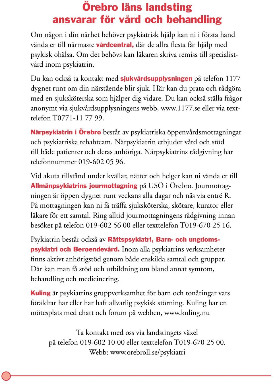 Här kan du prata och rådgöra med en sjuksköterska som hjälper dig vidare. Du kan också ställa frågor anonymt via sjukvårdsupplysningens webb, www.1177.se eller via texttelefon T0771-11 77 99.