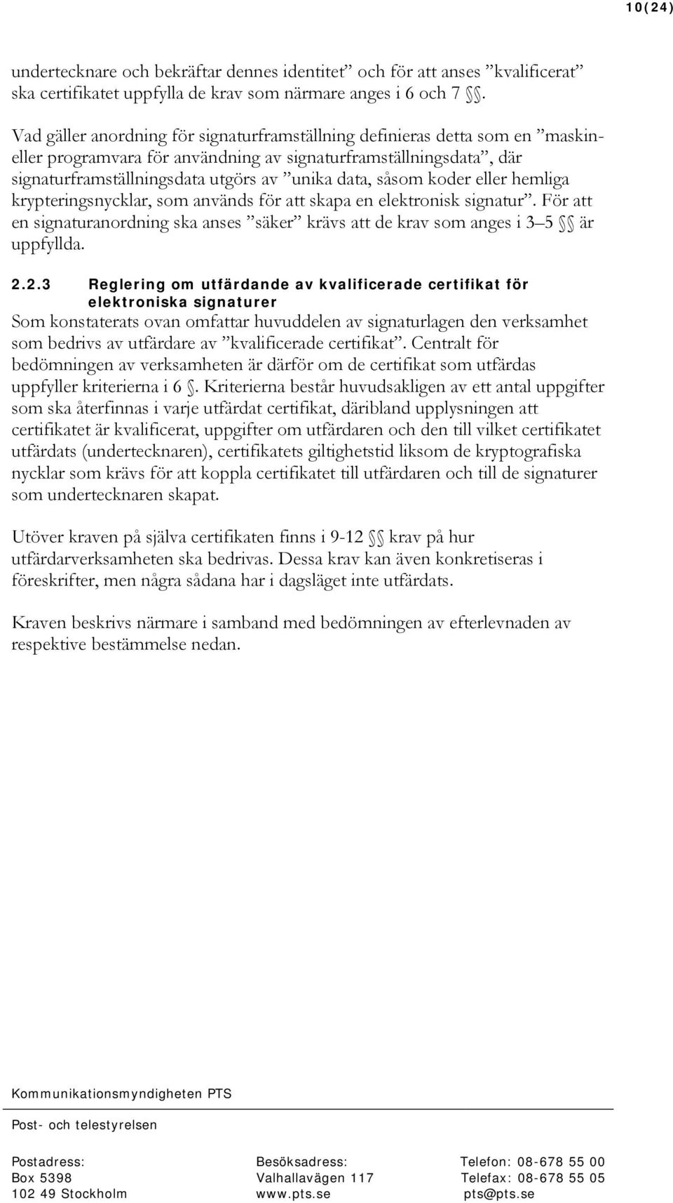 koder eller hemliga krypteringsnycklar, som används för att skapa en elektronisk signatur. För att en signaturanordning ska anses säker krävs att de krav som anges i 3 5 är uppfyllda. 2.