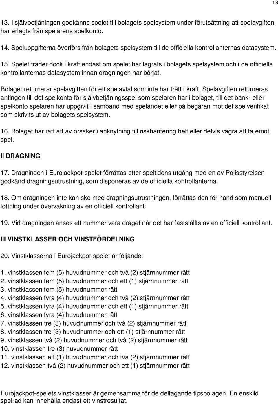 Spelet träder dock i kraft endast om spelet har lagrats i bolagets spelsystem och i de officiella kontrollanternas datasystem innan dragningen har börjat.
