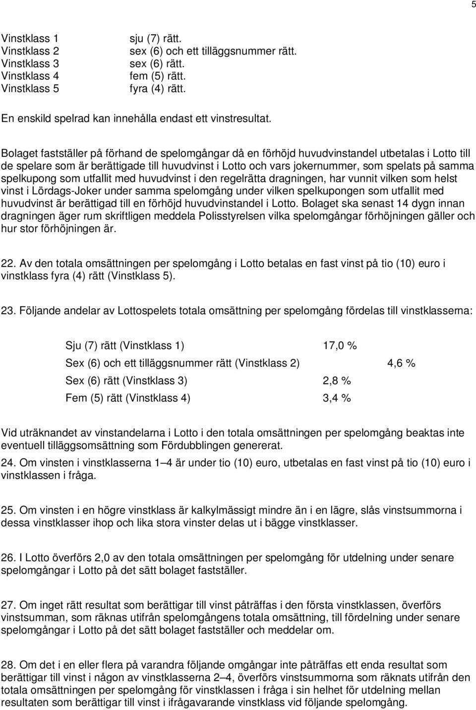 Bolaget fastställer på förhand de spelomgångar då en förhöjd huvudvinstandel utbetalas i Lotto till de spelare som är berättigade till huvudvinst i Lotto och vars jokernummer, som spelats på samma