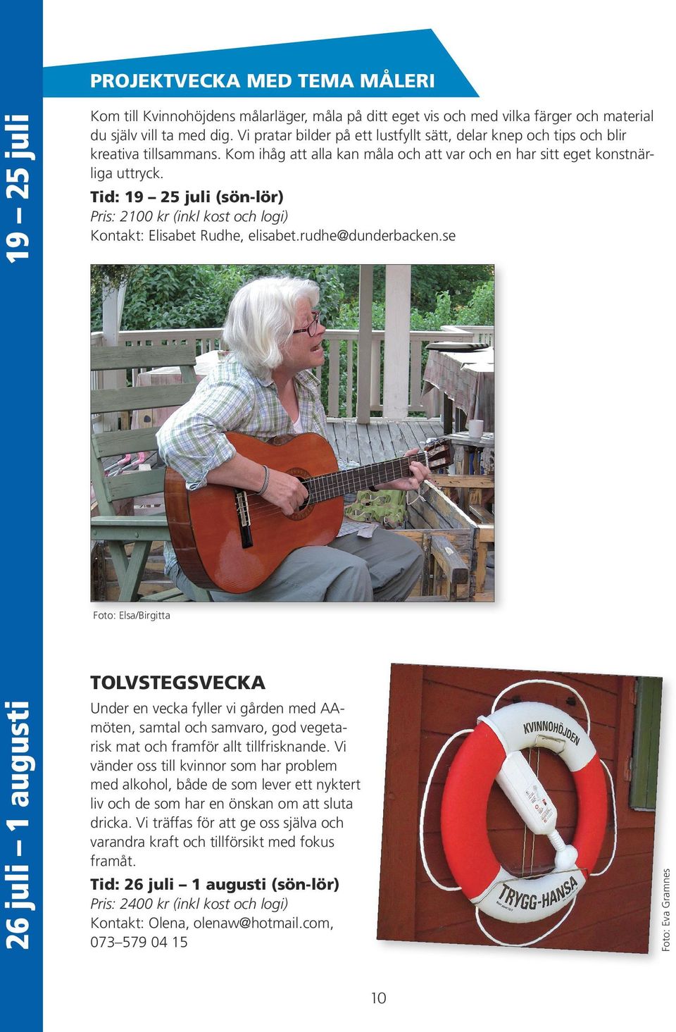 Tid: 19 25 juli (sön-lör) Pris: 2100 kr (inkl kost och logi) Kontakt: Elisabet Rudhe, elisabet.rudhe@dunderbacken.