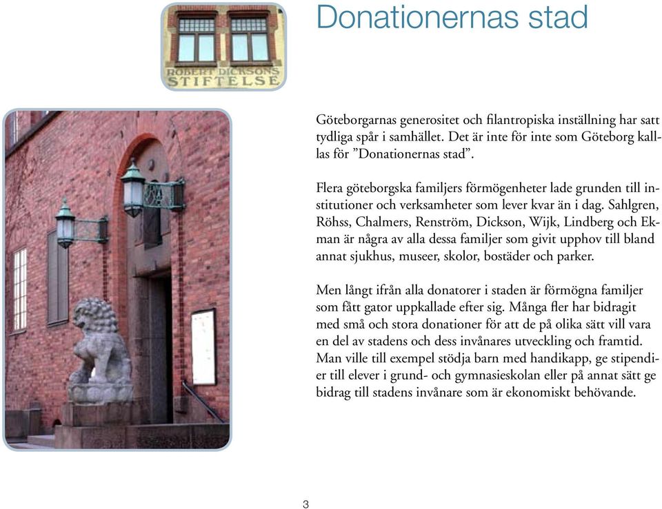 Sahlgren, Röhss, Chalmers, Renström, Dickson, Wijk, Lindberg och Ekman är några av alla dessa familjer som givit upphov till bland annat sjukhus, museer, skolor, bostäder och parker.