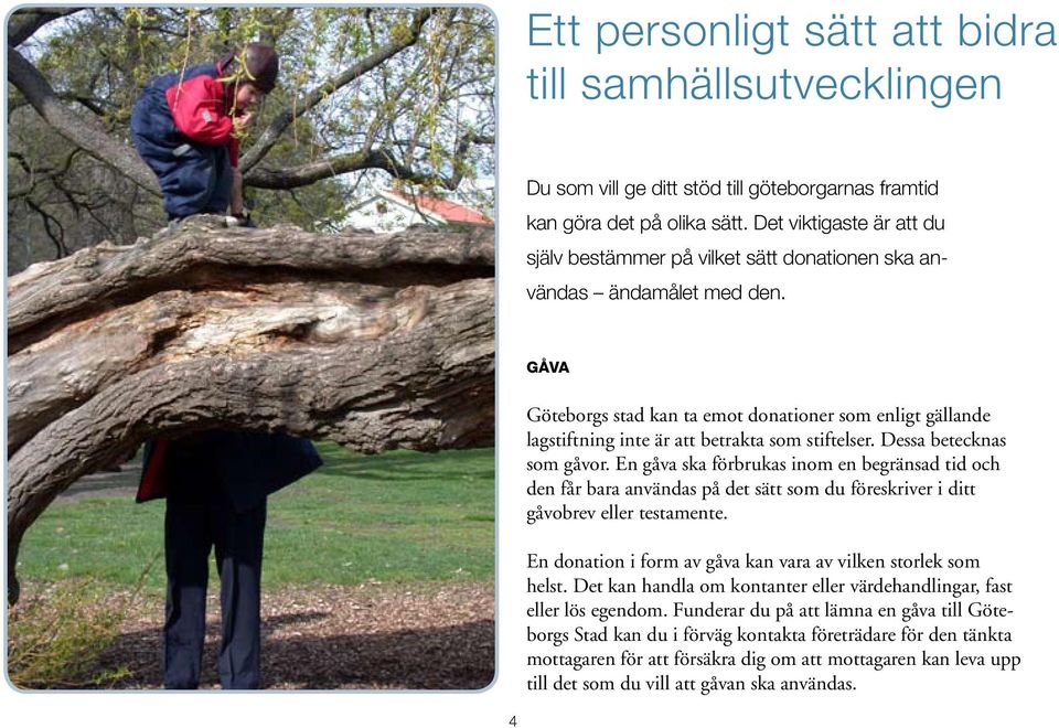 Gåva Göteborgs stad kan ta emot donationer som enligt gällande lagstiftning inte är att betrakta som stiftelser. Dessa betecknas som gåvor.