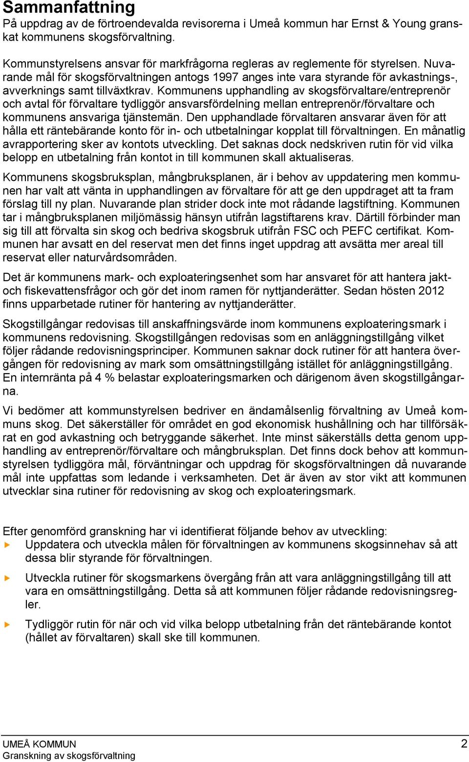 Nuvarande mål för skogsförvaltningen antogs 1997 anges inte vara styrande för avkastnings-, avverknings samt tillväxtkrav.