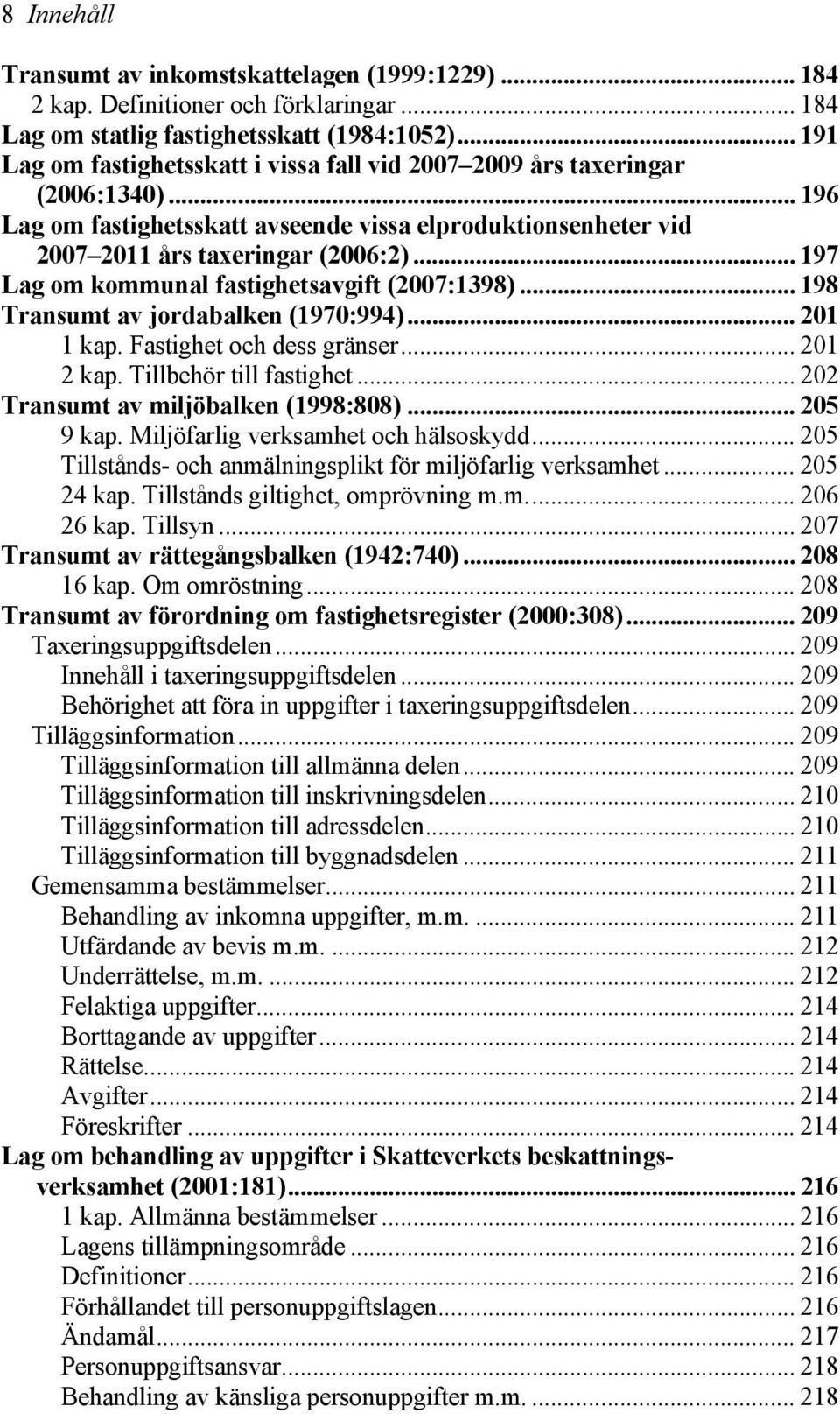 .. 197 Lag om kommunal fastighetsavgift (2007:1398)... 198 Transumt av jordabalken (1970:994)... 201 1 kap. Fastighet och dess gränser... 201 2 kap. Tillbehör till fastighet.