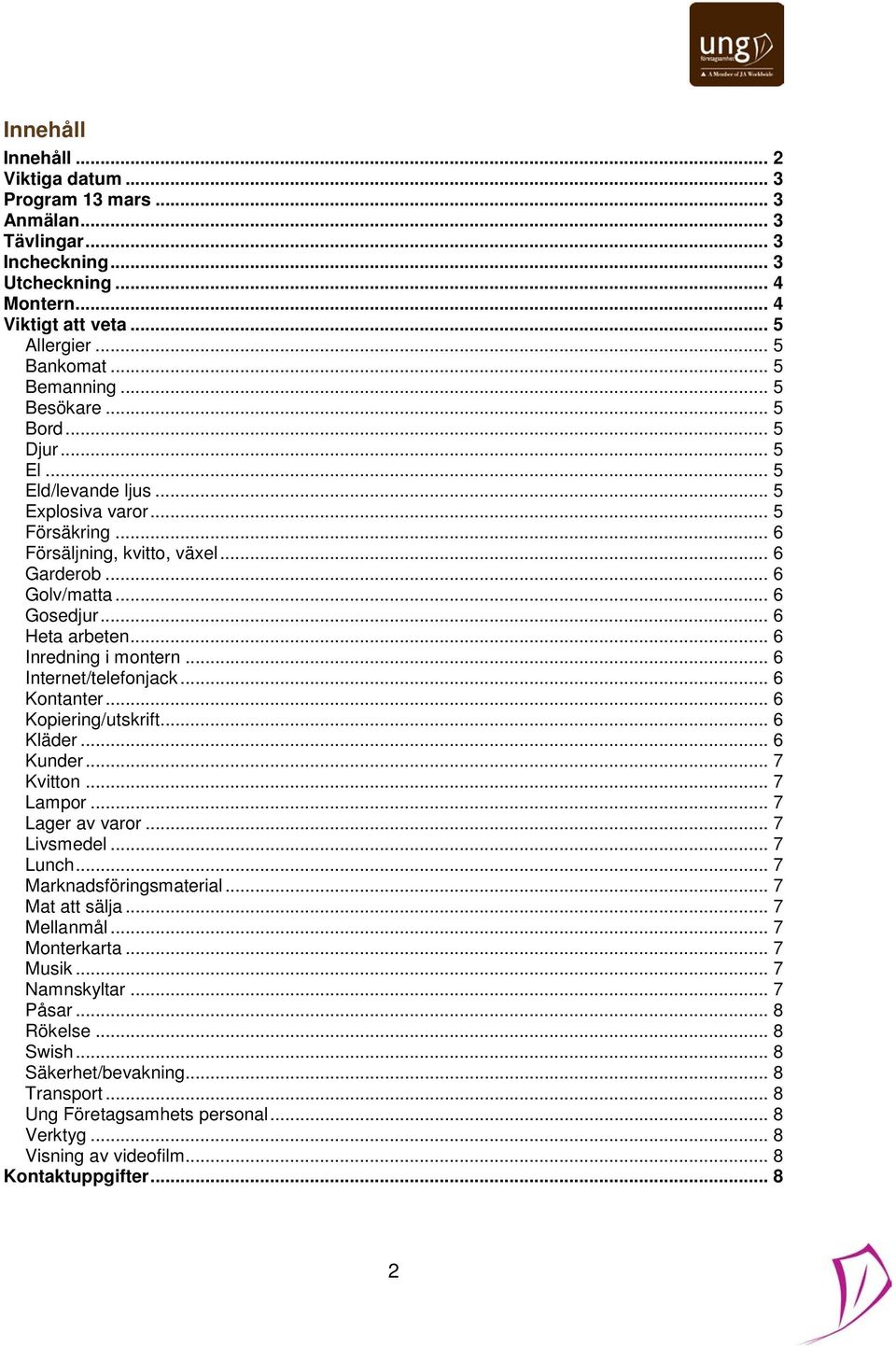 .. 6 Inredning i montern... 6 Internet/telefonjack... 6 Kontanter... 6 Kopiering/utskrift... 6 Kläder... 6 Kunder... 7 Kvitton... 7 Lampor... 7 Lager av varor... 7 Livsmedel... 7 Lunch.