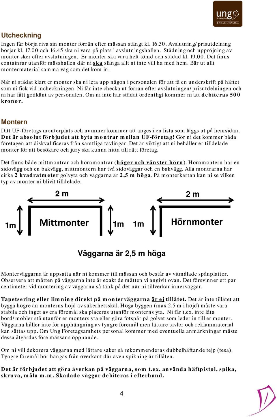 Bär ut allt montermaterial samma väg som det kom in. När ni städat klart er monter ska ni leta upp någon i personalen för att få en underskrift på häftet som ni fick vid incheckningen.